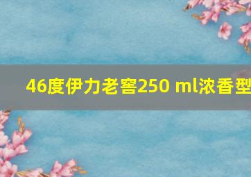 46度伊力老窖250 ml浓香型